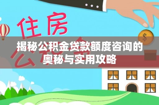 缙云揭秘公积金贷款额度咨询的奥秘与实用攻略