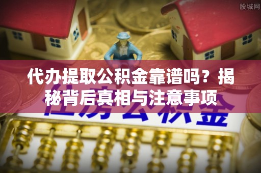 缙云代办提取公积金靠谱吗？揭秘背后真相与注意事项