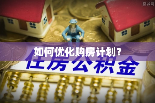 缙云如何优化购房计划？