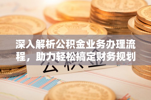 缙云深入解析公积金业务办理流程，助力轻松搞定财务规划