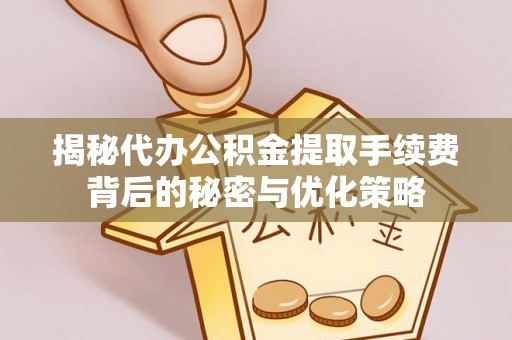 缙云揭秘代办公积金提取手续费背后的秘密与优化策略