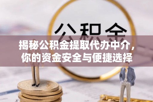 缙云揭秘公积金提取代办中介，你的资金安全与便捷选择