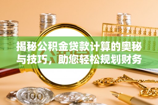缙云揭秘公积金贷款计算的奥秘与技巧，助您轻松规划财务未来