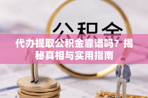 缙云代办提取公积金靠谱吗？揭秘真相与实用指南