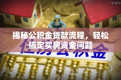 缙云揭秘公积金贷款流程，轻松搞定买房资金问题