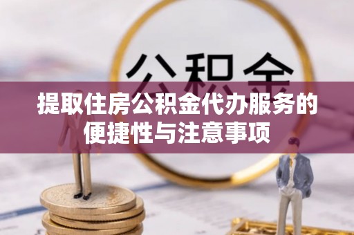 缙云提取住房公积金代办服务的便捷性与注意事项