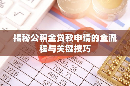 缙云揭秘公积金贷款申请的全流程与关键技巧