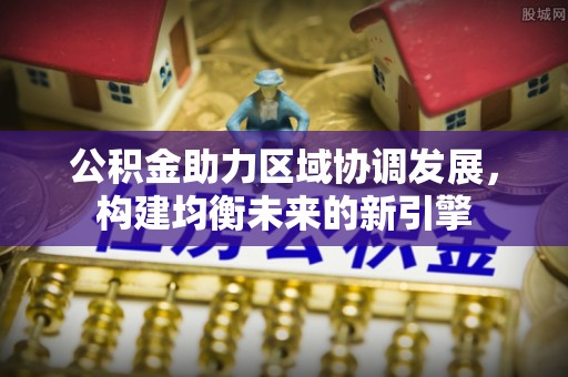 缙云公积金助力区域协调发展，构建均衡未来的新引擎