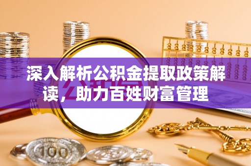 缙云深入解析公积金提取政策解读，助力百姓财富管理