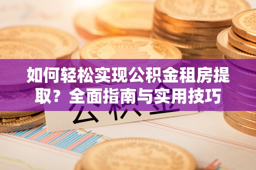 缙云如何轻松实现公积金租房提取？全面指南与实用技巧