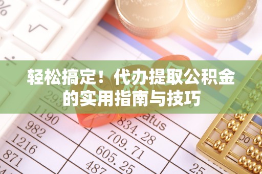 缙云轻松搞定！代办提取公积金的实用指南与技巧