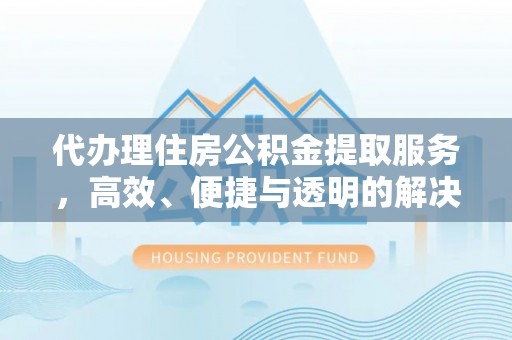 缙云代办理住房公积金提取服务，高效、便捷与透明的解决方案