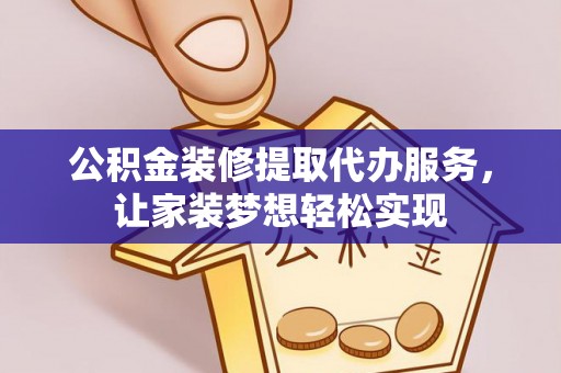 缙云公积金装修提取代办服务，让家装梦想轻松实现
