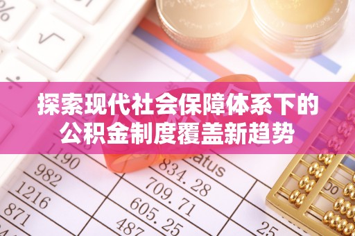 缙云探索现代社会保障体系下的公积金制度覆盖新趋势