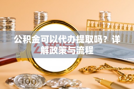 缙云公积金可以代办提取吗？详解政策与流程