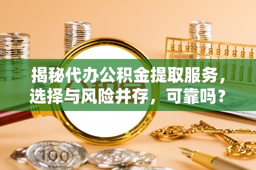 缙云揭秘代办公积金提取服务，选择与风险并存，可靠吗？