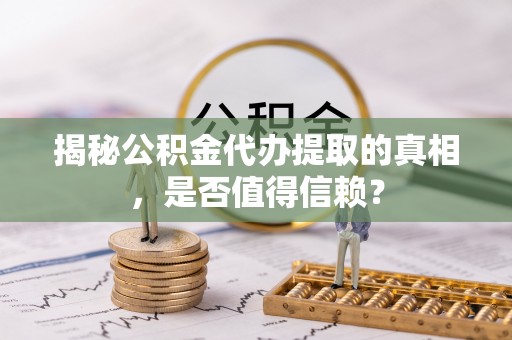 缙云揭秘公积金代办提取的真相，是否值得信赖？