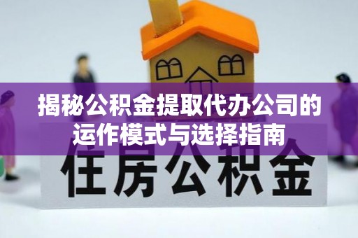 缙云揭秘公积金提取代办公司的运作模式与选择指南