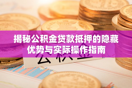 缙云揭秘公积金贷款抵押的隐藏优势与实际操作指南