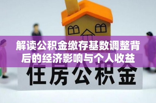 缙云解读公积金缴存基数调整背后的经济影响与个人收益