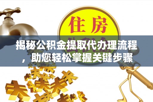 缙云揭秘公积金提取代办理流程，助您轻松掌握关键步骤