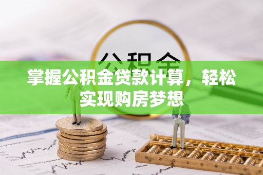缙云掌握公积金贷款计算，轻松实现购房梦想