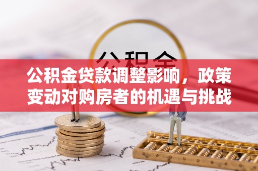 缙云公积金贷款调整影响，政策变动对购房者的机遇与挑战