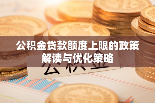 缙云公积金贷款额度上限的政策解读与优化策略