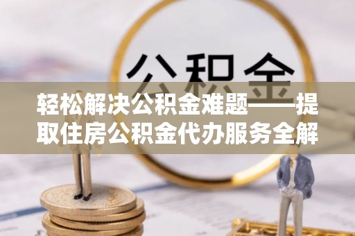 缙云轻松解决公积金难题——提取住房公积金代办服务全解析