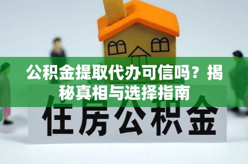 缙云公积金提取代办可信吗？揭秘真相与选择指南