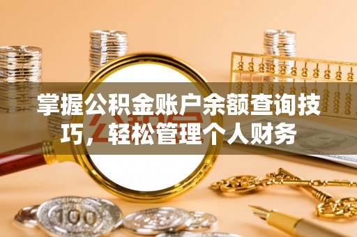 缙云掌握公积金账户余额查询技巧，轻松管理个人财务
