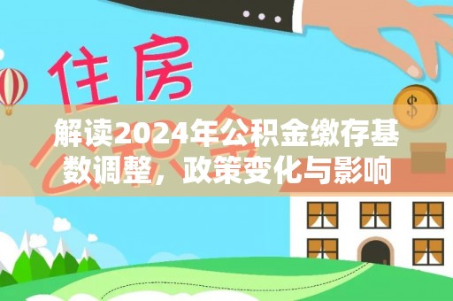 缙云解读2024年公积金缴存基数调整，政策变化与影响