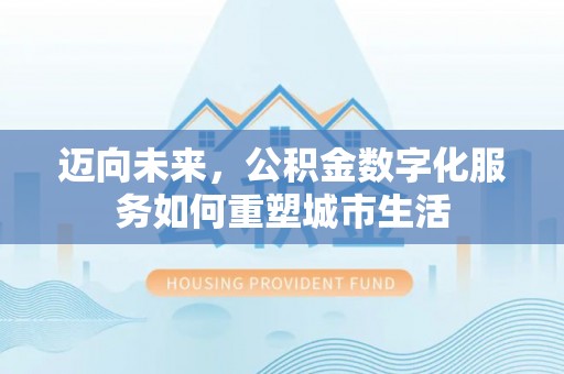缙云迈向未来，公积金数字化服务如何重塑城市生活