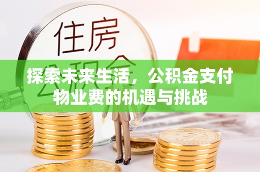 缙云探索未来生活，公积金支付物业费的机遇与挑战
