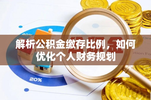 缙云解析公积金缴存比例，如何优化个人财务规划