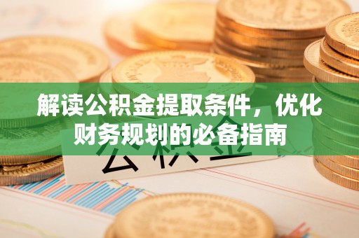 缙云解读公积金提取条件，优化财务规划的必备指南