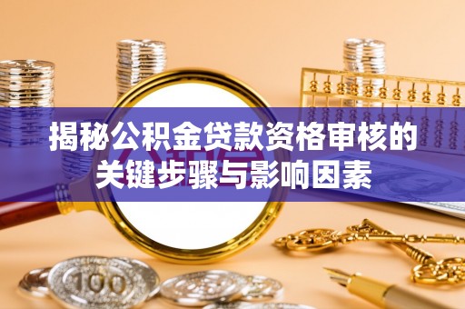 缙云揭秘公积金贷款资格审核的关键步骤与影响因素