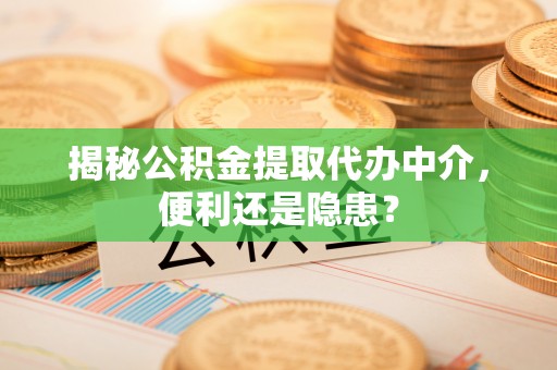缙云揭秘公积金提取代办中介，便利还是隐患？