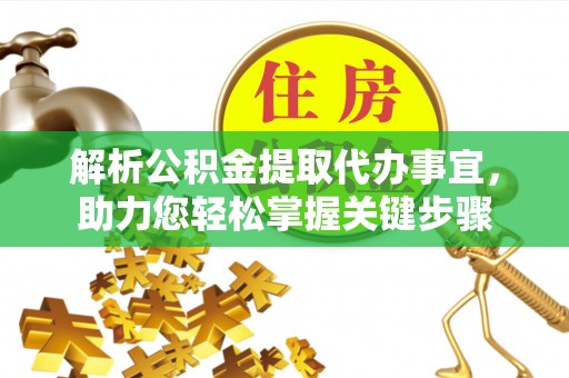 缙云解析公积金提取代办事宜，助力您轻松掌握关键步骤