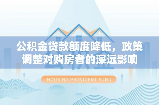缙云公积金贷款额度降低，政策调整对购房者的深远影响