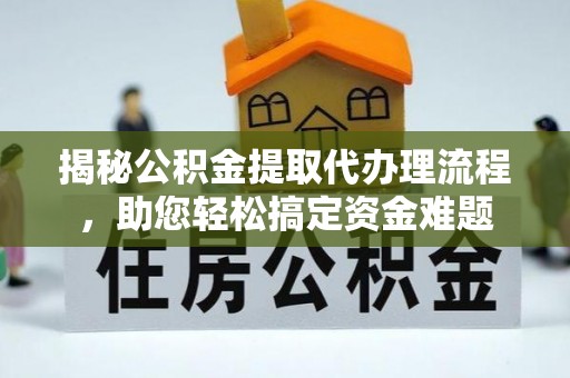 缙云揭秘公积金提取代办理流程，助您轻松搞定资金难题