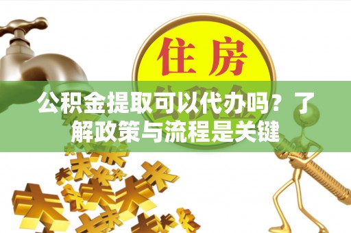缙云公积金提取可以代办吗？了解政策与流程是关键