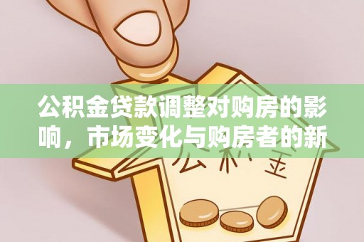 缙云公积金贷款调整对购房的影响，市场变化与购房者的新选择