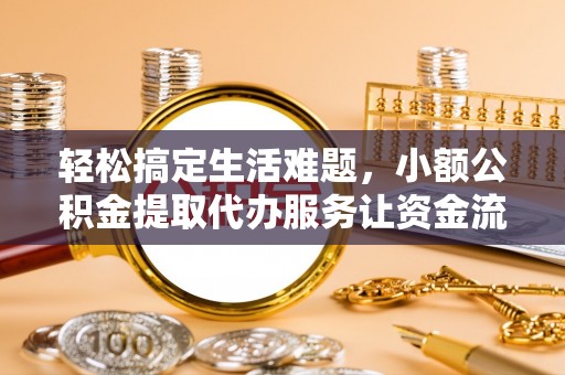 缙云轻松搞定生活难题，小额公积金提取代办服务让资金流转更便捷