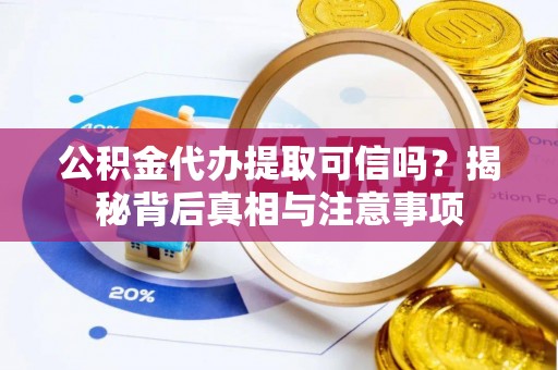 缙云公积金代办提取可信吗？揭秘背后真相与注意事项