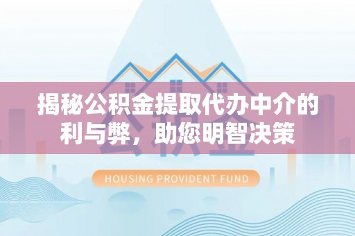 缙云揭秘公积金提取代办中介的利与弊，助您明智决策