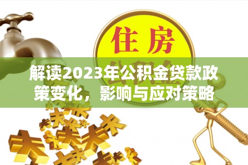 缙云解读2023年公积金贷款政策变化，影响与应对策略