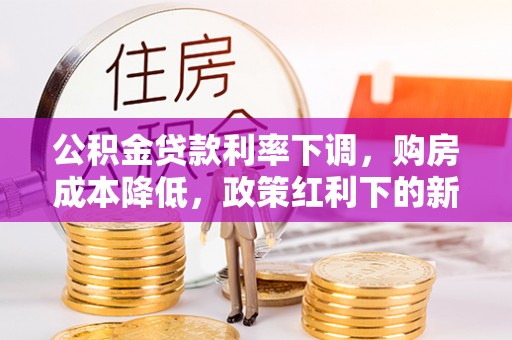 缙云公积金贷款利率下调，购房成本降低，政策红利下的新机遇