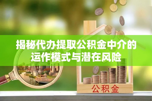 缙云揭秘代办提取公积金中介的运作模式与潜在风险