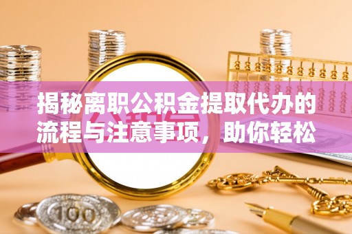 缙云揭秘离职公积金提取代办的流程与注意事项，助你轻松拿回属于你的钱！